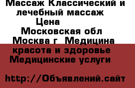 Массаж.Классический и лечебный массаж. › Цена ­ 1 000 - Московская обл., Москва г. Медицина, красота и здоровье » Медицинские услуги   